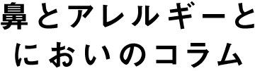 鼻とアレルギーとにおいのコラム